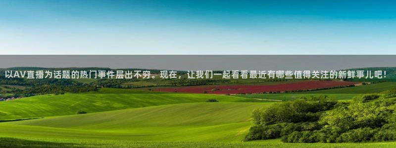 河豚直播nba免费观看：以AV直播为话题的热门事件层出不穷。现在，让我们一起看看最近有哪些值得关注的新鲜事儿吧！