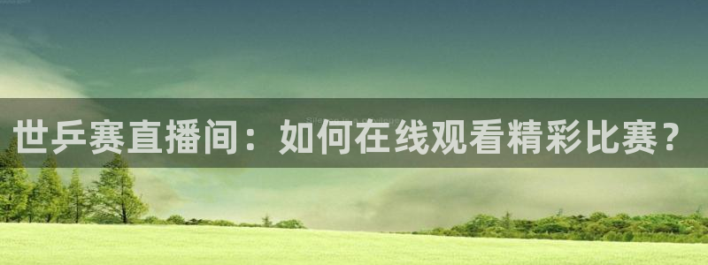 河豚体育直播app官网下载：世乒赛直播间：如何在线观看精彩比赛？